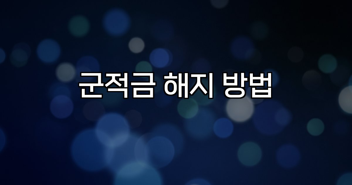 군적금 해지 방법 만기 신청 서류 온라인 모바일