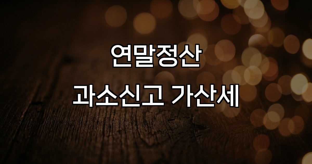 연말정산 과소신고 가산세  세액 공제 신고 누락 부실 신고